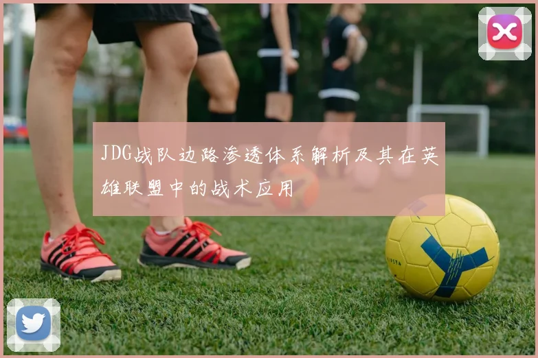 JDG战队边路渗透体系解析及其在英雄联盟中的战术应用