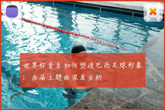 世界杯音乐如何塑造巴西足球形象:历届主题曲深度分析