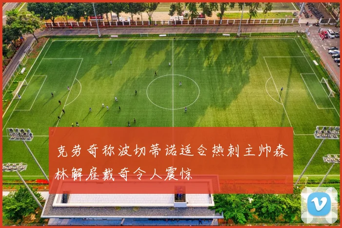克劳奇称波切蒂诺适合热刺主帅森林解雇戴奇令人震惊