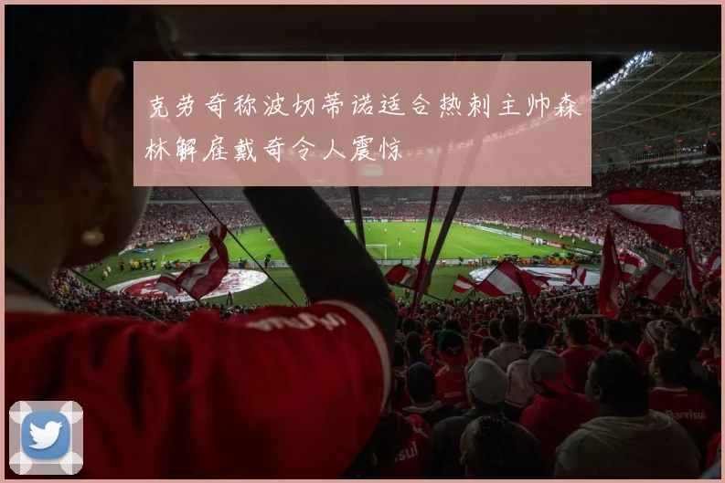 克劳奇称波切蒂诺适合热刺主帅森林解雇戴奇令人震惊