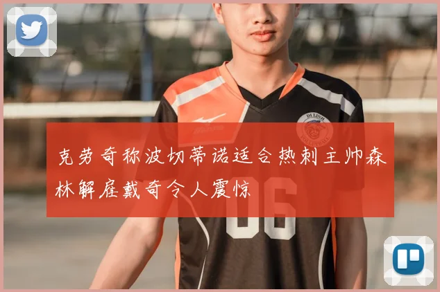 克劳奇称波切蒂诺适合热刺主帅森林解雇戴奇令人震惊