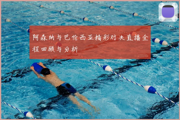阿森纳与巴伦西亚精彩对决直播全程回顾与分析
