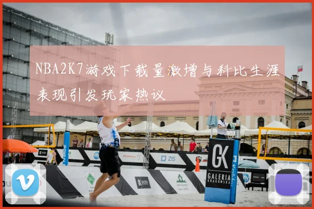 NBA2K7游戏下载量激增与科比生涯表现引发玩家热议