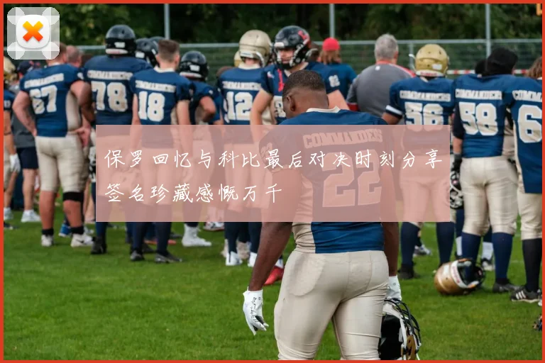 保罗回忆与科比最后对决时刻分享签名珍藏感慨万千