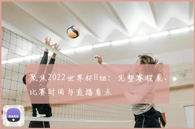 聚焦2022世界杯H组：完整赛程表、比赛时间与直播看点