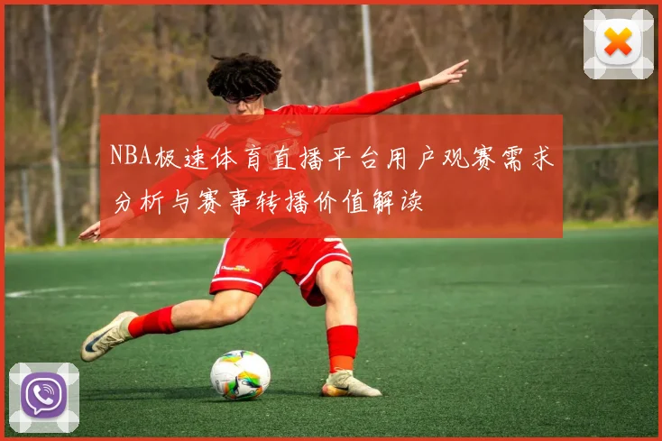 NBA极速体育直播平台用户观赛需求分析与赛事转播价值解读