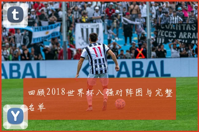 回顾2018世界杯八强对阵图与完整名单