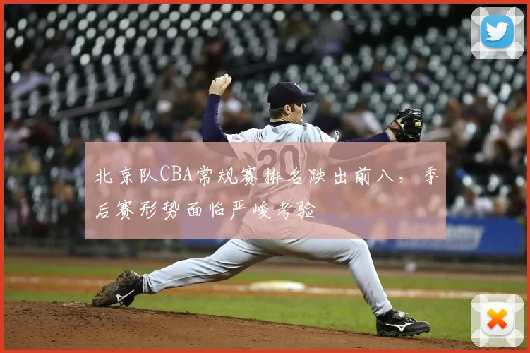 北京队CBA常规赛排名跌出前八，季后赛形势面临严峻考验