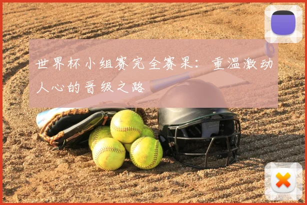 世界杯小组赛完全赛果：重温激动人心的晋级之路