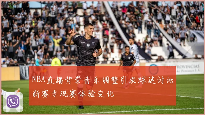 NBA直播背景音乐调整引发球迷讨论新赛季观赛体验变化