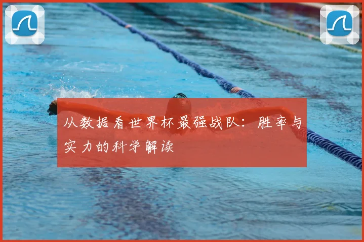 从数据看世界杯最强战队：胜率与实力的科学解读