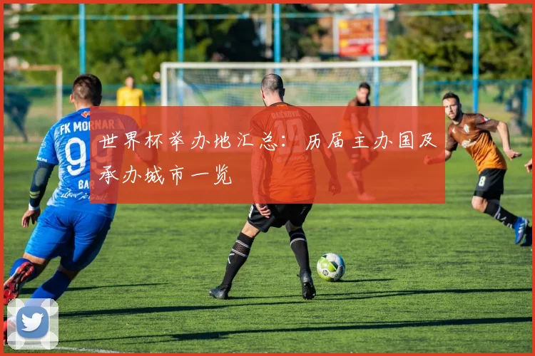 世界杯举办地汇总：历届主办国及承办城市一览