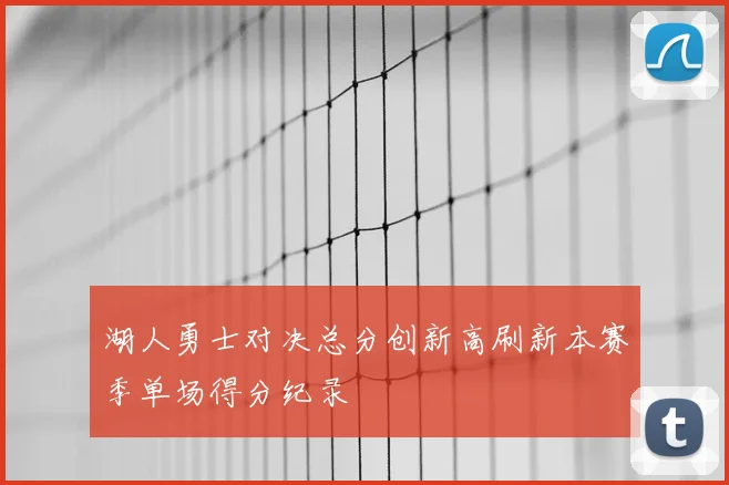 湖人勇士对决总分创新高刷新本赛季单场得分纪录