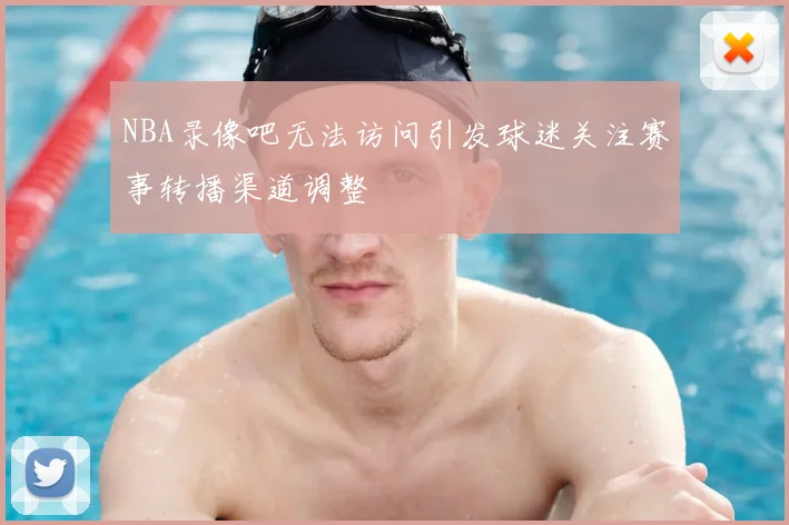 NBA录像吧无法访问引发球迷关注赛事转播渠道调整