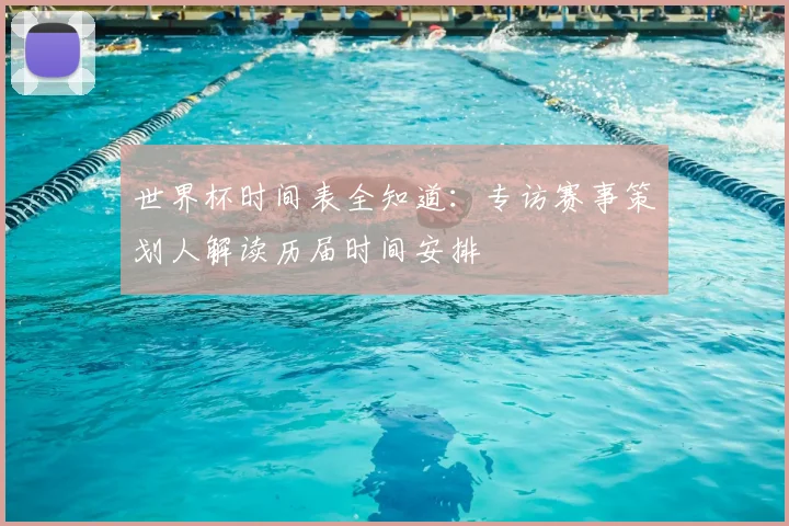 世界杯时间表全知道：专访赛事策划人解读历届时间安排