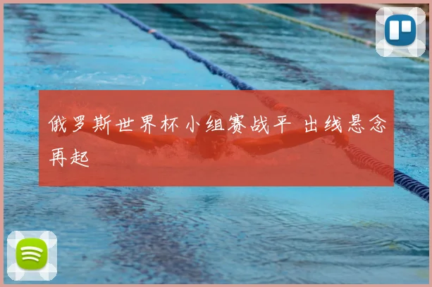 俄罗斯世界杯小组赛战平 出线悬念再起