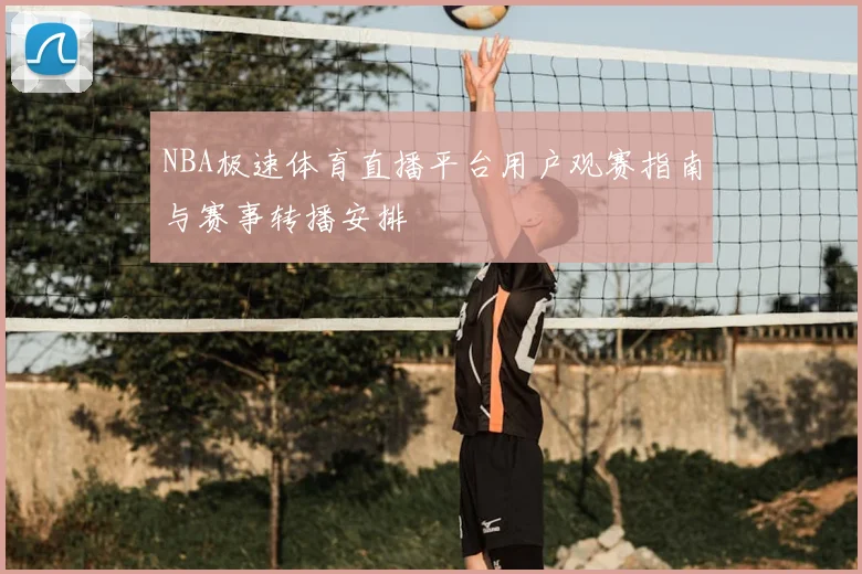 NBA极速体育直播平台用户观赛指南与赛事转播安排