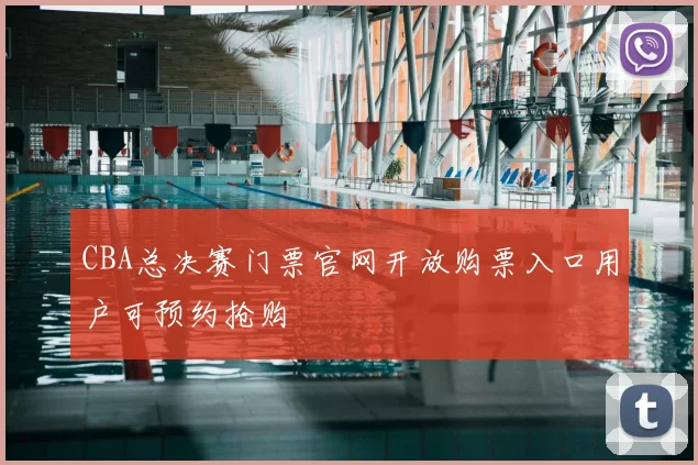 CBA总决赛门票官网开放购票入口用户可预约抢购