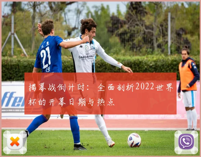 揭幕战倒计时：全面剖析2022世界杯的开幕日期与热点