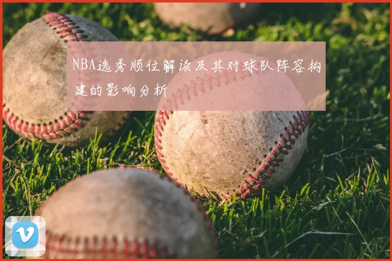 NBA选秀顺位解读及其对球队阵容构建的影响分析