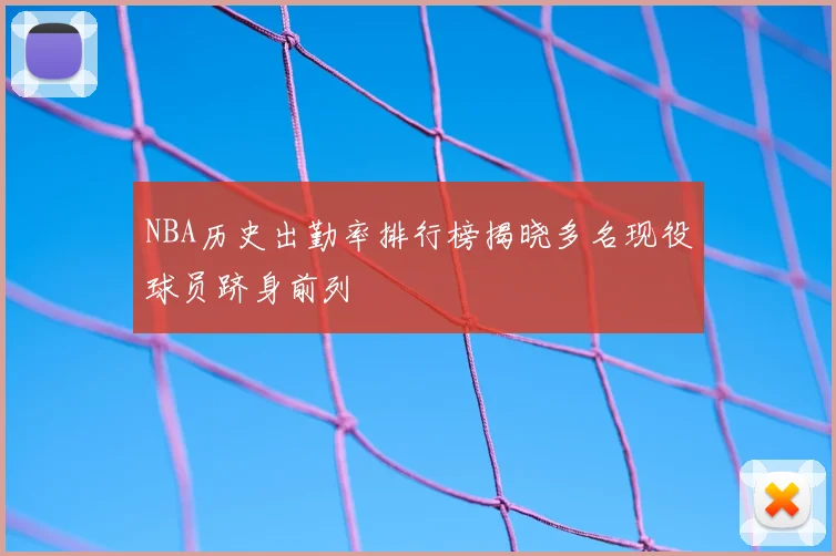 NBA历史出勤率排行榜揭晓多名现役球员跻身前列