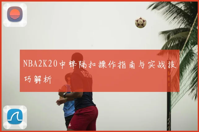 NBA2K20中锋隔扣操作指南与实战技巧解析