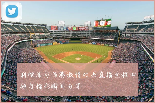 利物浦与马赛激情对决直播全程回顾与精彩瞬间分享