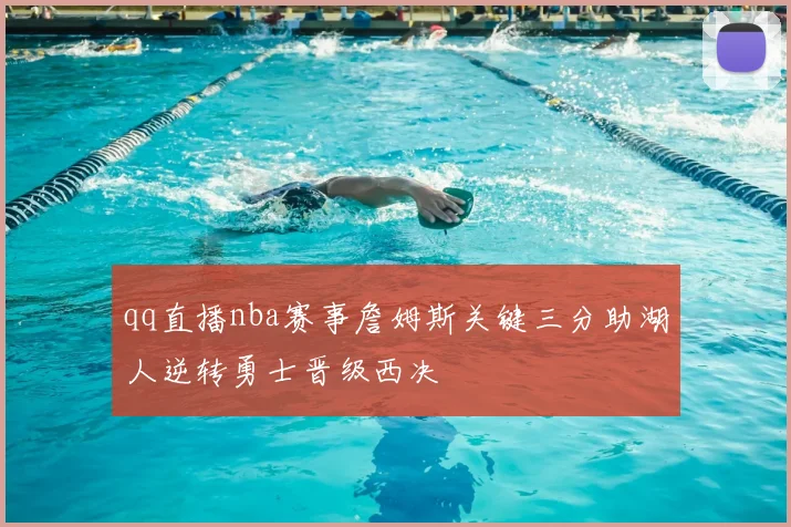 qq直播nba赛事詹姆斯关键三分助湖人逆转勇士晋级西决