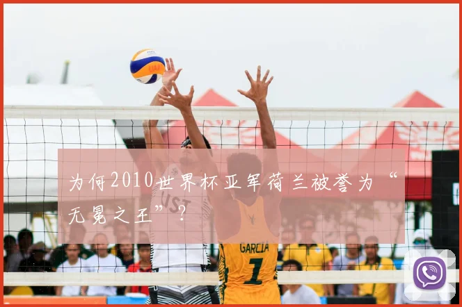 为何2010世界杯亚军荷兰被誉为“无冕之王”？