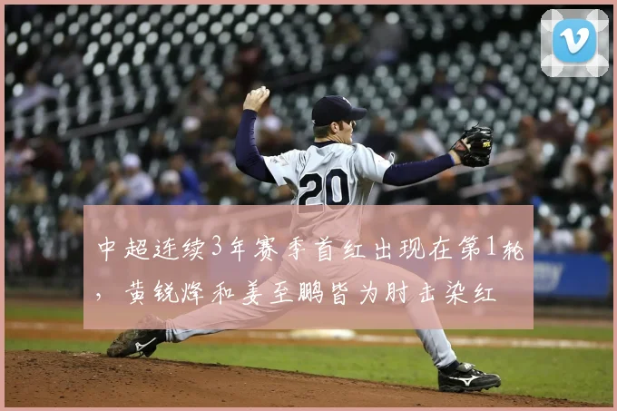 中超连续3年赛季首红出现在第1轮，黄锐烽和姜至鹏皆为肘击染红